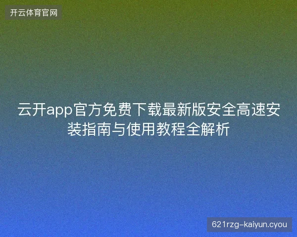 云开app官方免费下载最新版安全高速安装指南与使用教程全解析