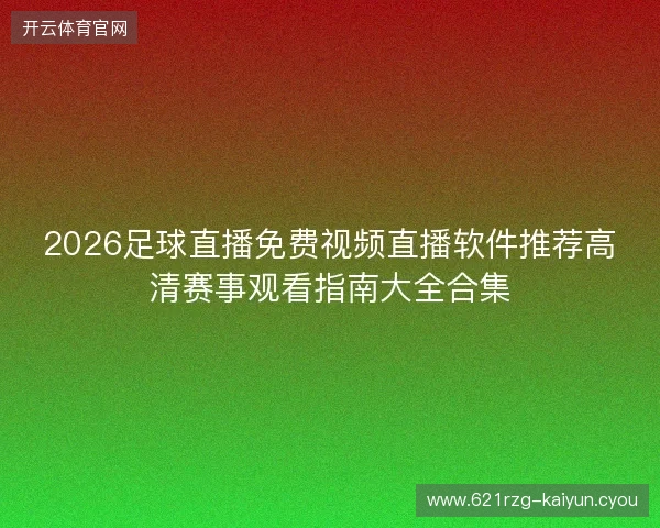 2026足球直播免费视频直播软件推荐高清赛事观看指南大全合集
