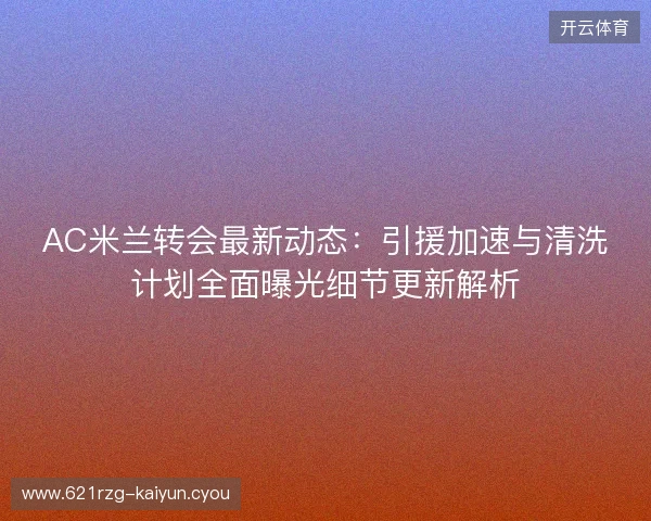AC米兰转会最新动态：引援加速与清洗计划全面曝光细节更新解析