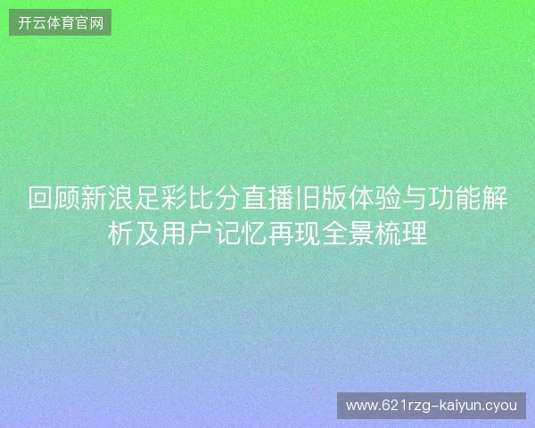 回顾新浪足彩比分直播旧版体验与功能解析及用户记忆再现全景梳理