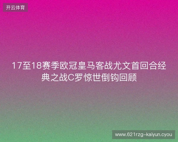 17至18赛季欧冠皇马客战尤文首回合经典之战C罗惊世倒钩回顾