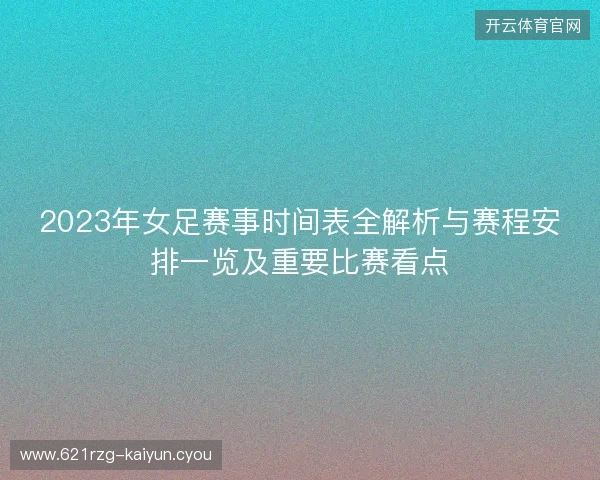 2023年女足赛事时间表全解析与赛程安排一览及重要比赛看点