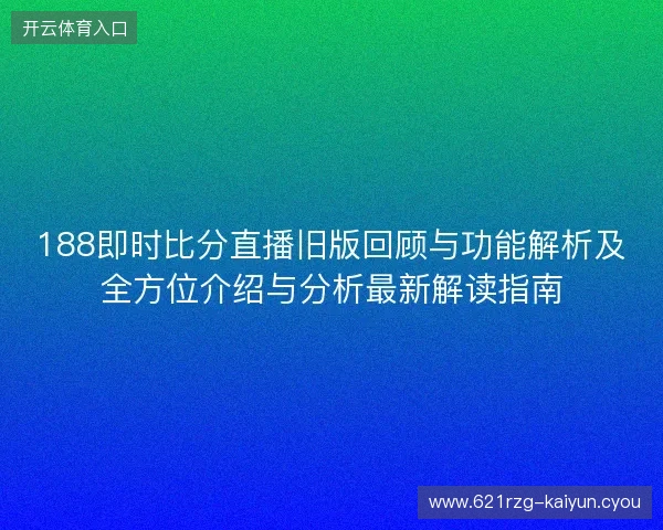 188即时比分直播旧版回顾与功能解析及全方位介绍与分析最新解读指南