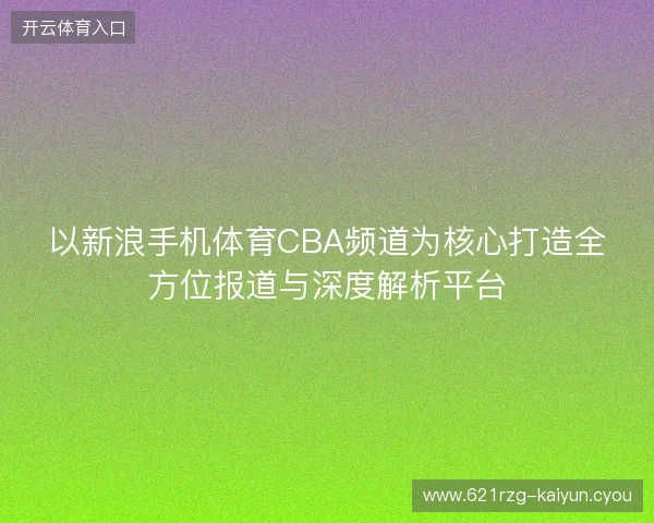 以新浪手机体育CBA频道为核心打造全方位报道与深度解析平台 以新浪手机体育CBA频道为核心打造全方位报道与深度解析平台
