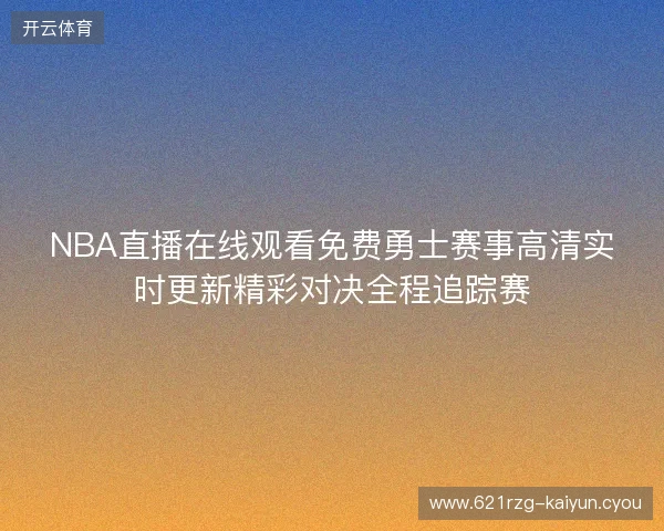 NBA直播在线观看免费勇士赛事高清实时更新精彩对决全程追踪赛