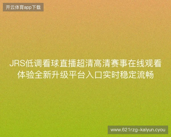 JRS低调看球直播超清高清赛事在线观看体验全新升级平台入口实时稳定流畅