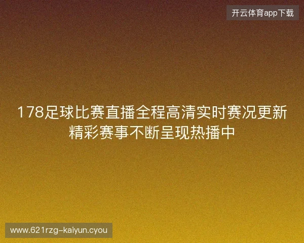 178足球比赛直播全程高清实时赛况更新精彩赛事不断呈现热播中 178足球比赛直播全程高清实时赛况更新精彩赛事不断呈现热播中