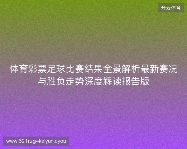体育彩票足球比赛结果全景解析最新赛况与胜负走势深度解读报告版