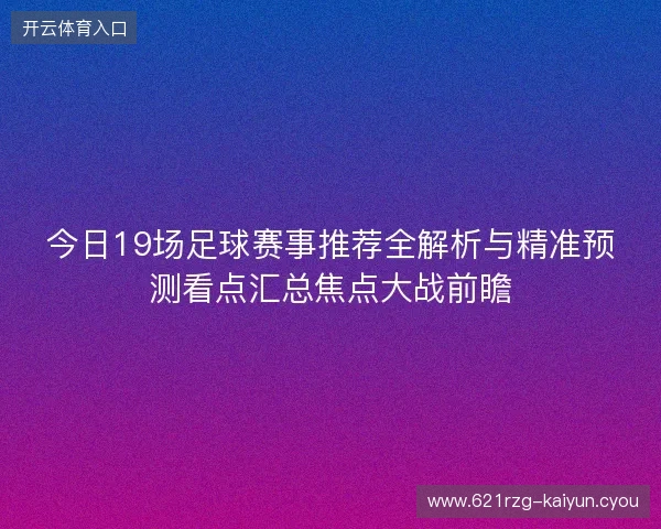 今日19场足球赛事推荐全解析与精准预测看点汇总焦点大战前瞻 今日19场足球赛事推荐全解析与精准预测看点汇总焦点大战前瞻