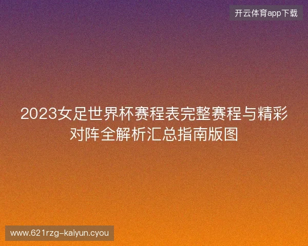 2023女足世界杯赛程表完整赛程与精彩对阵全解析汇总指南版图 2023女足世界杯赛程表完整赛程与精彩对阵全解析汇总指南版图