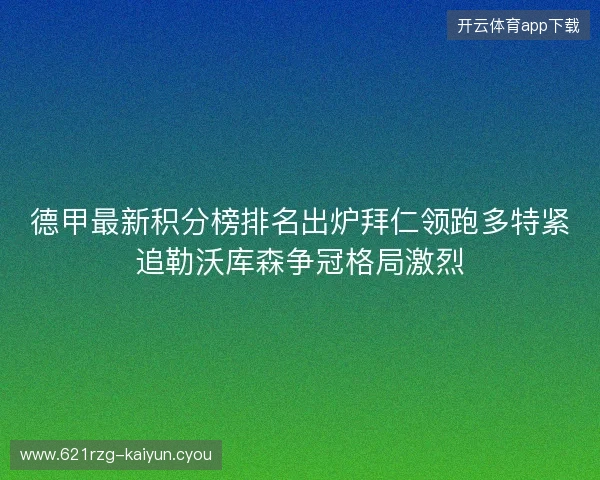 德甲最新积分榜排名出炉拜仁领跑多特紧追勒沃库森争冠格局激烈 德甲最新积分榜排名出炉拜仁领跑多特紧追勒沃库森争冠格局激烈