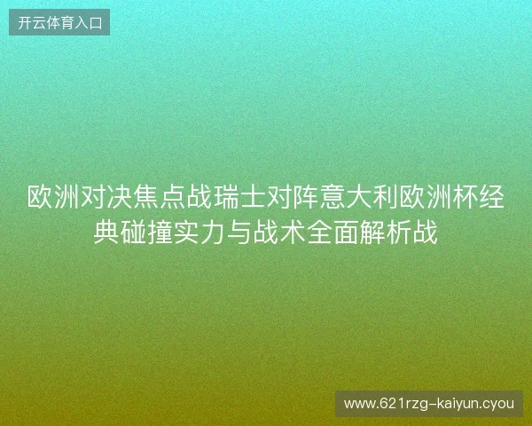欧洲对决焦点战瑞士对阵意大利欧洲杯经典碰撞实力与战术全面解析战 欧洲对决焦点战瑞士对阵意大利欧洲杯经典碰撞实力与战术全面解析战