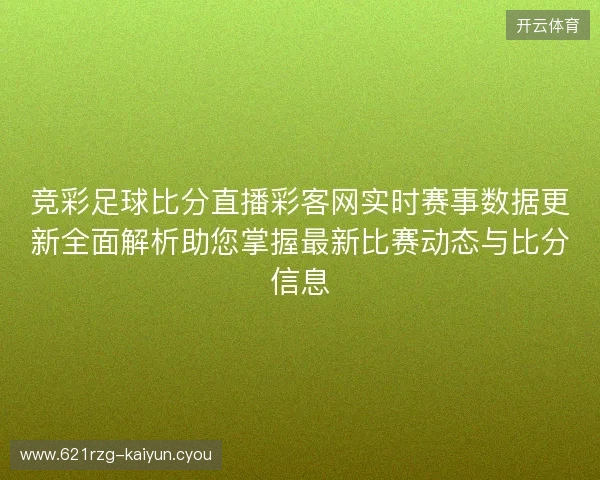 竞彩足球比分直播彩客网实时赛事数据更新全面解析助您掌握最新比赛动态与比分信息