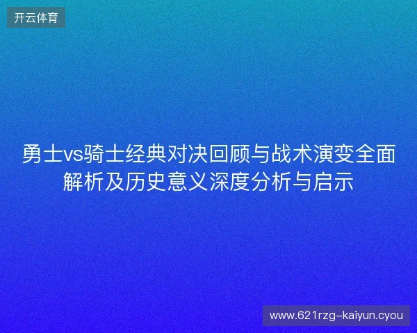 勇士vs骑士经典对决回顾与战术演变全面解析及历史意义深度分析与启示 勇士vs骑士经典对决回顾与战术演变全面解析及历史意义深度分析与启示