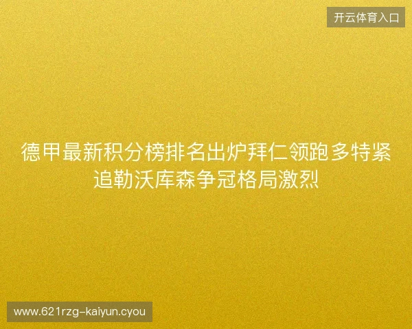 德甲最新积分榜排名出炉拜仁领跑多特紧追勒沃库森争冠格局激烈 德甲最新积分榜排名出炉拜仁领跑多特紧追勒沃库森争冠格局激烈
