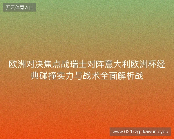 欧洲对决焦点战瑞士对阵意大利欧洲杯经典碰撞实力与战术全面解析战 欧洲对决焦点战瑞士对阵意大利欧洲杯经典碰撞实力与战术全面解析战