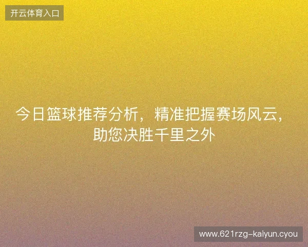 今日篮球推荐分析，精准把握赛场风云，助您决胜千里之外