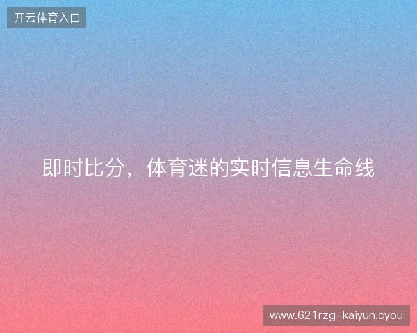 即时比分，体育迷的实时信息生命线